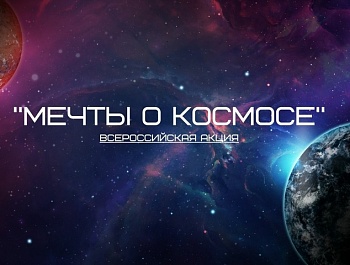 10 апреля стартует акция «Мечты о космосе», приуроченная к 60-летию полета Юрия Гагарина в космос